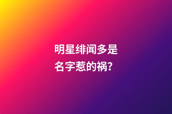 明星绯闻多是名字惹的祸？
