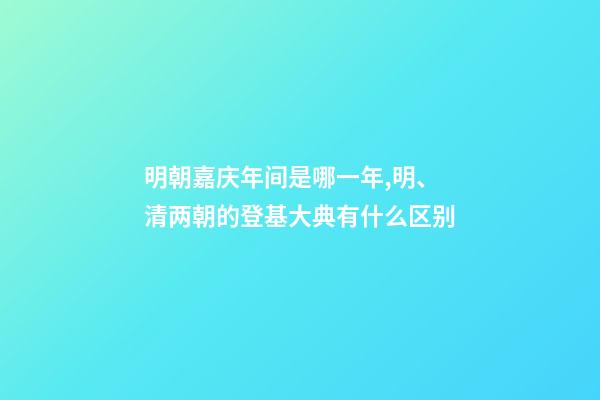 明朝嘉庆年间是哪一年,明、清两朝的登基大典有什么区别-第1张-观点-玄机派