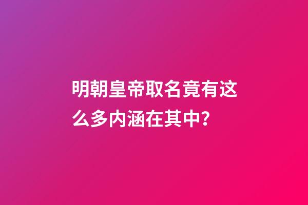 明朝皇帝取名竟有这么多内涵在其中？