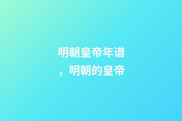 明朝皇帝年谱，明朝的皇帝(15)-第1张-观点-玄机派