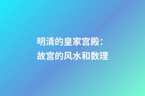 明清的皇家宫殿：故宫的风水和数理