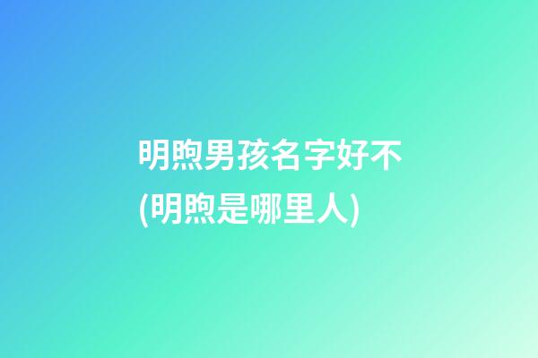 明煦男孩名字好不(明煦是哪里人)