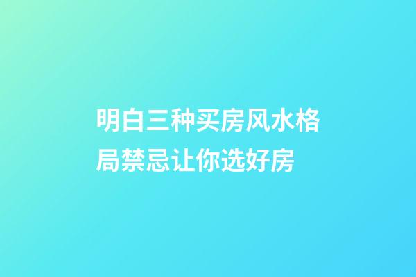 明白三种买房风水格局禁忌让你选好房