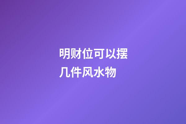 明财位可以摆几件风水物