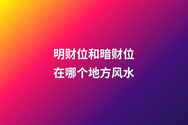 明财位和暗财位在哪个地方风水