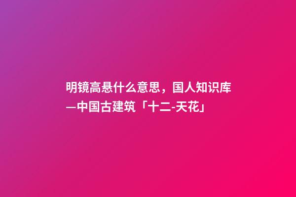 明镜高悬什么意思，国人知识库—中国古建筑「十二-天花」-第1张-观点-玄机派