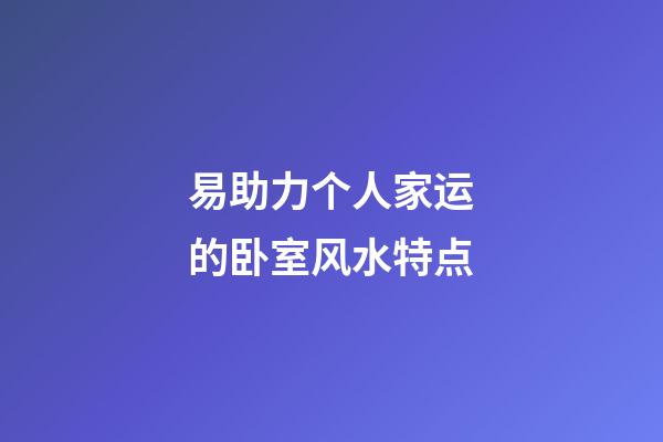 易助力个人家运的卧室风水特点