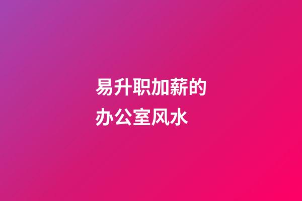 易升职加薪的办公室风水