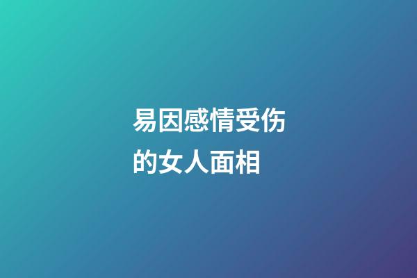 易因感情受伤的女人面相