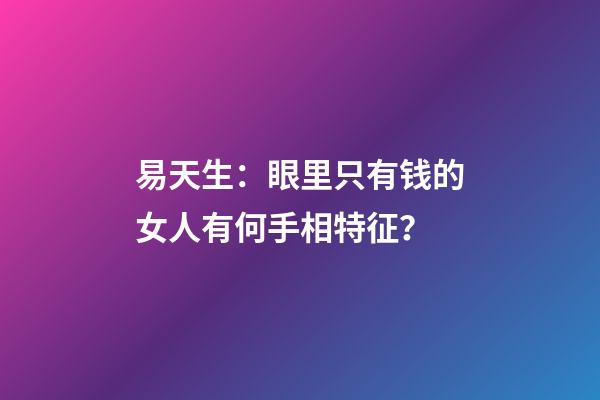易天生：眼里只有钱的女人有何手相特征？