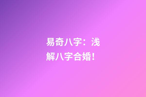 易奇八字：浅解八字合婚！