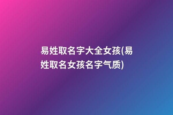 易姓取名字大全女孩(易姓取名女孩名字气质)
