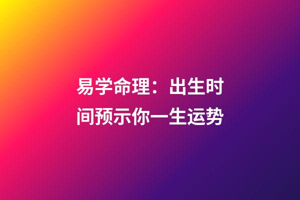 易学命理：出生时间预示你一生运势