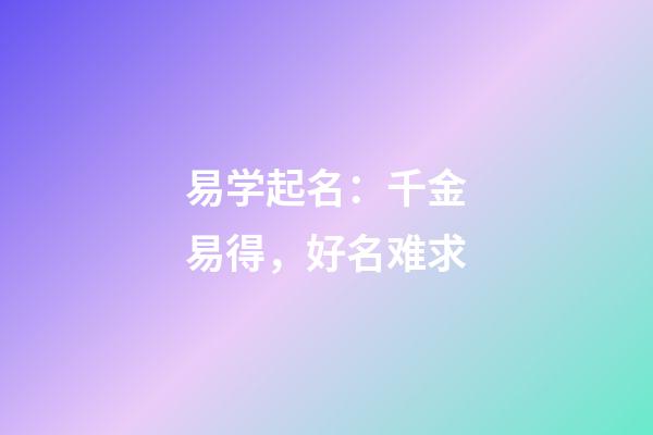 易学起名：千金易得，好名难求