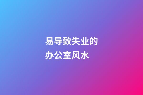 易导致失业的办公室风水