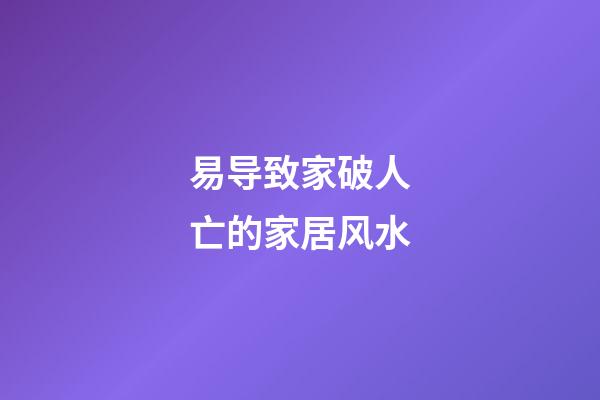 易导致家破人亡的家居风水