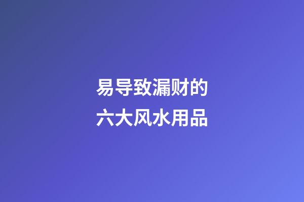 易导致漏财的六大风水用品