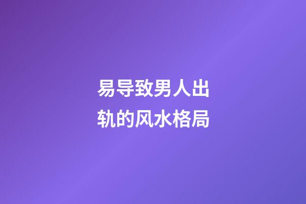易导致男人出轨的风水格局