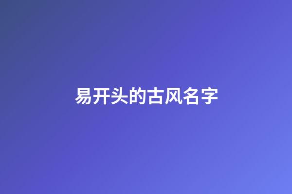易开头的古风名字(易字微信昵称)-第1张-宝宝起名-玄机派