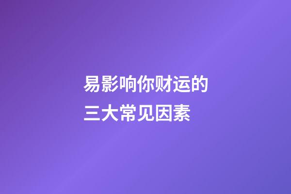易影响你财运的三大常见因素