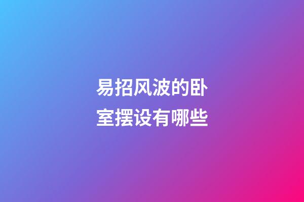 易招风波的卧室摆设有哪些