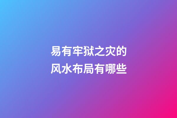 易有牢狱之灾的风水布局有哪些