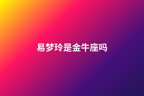 易梦玲是金牛座吗-第1张-星座运势-玄机派