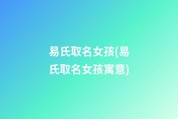 易氏取名女孩(易氏取名女孩寓意)