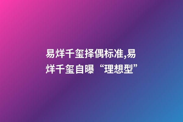 易烊千玺择偶标准,易烊千玺自曝“理想型”-第1张-观点-玄机派