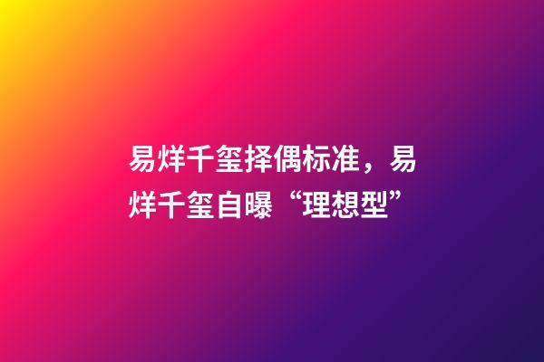 易烊千玺择偶标准，易烊千玺自曝“理想型”-第1张-观点-玄机派