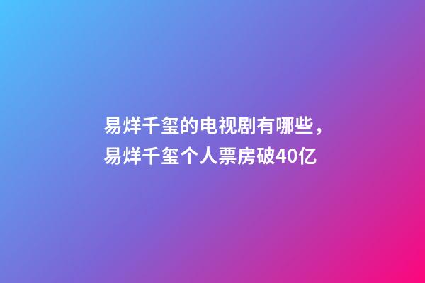 易烊千玺的电视剧有哪些，易烊千玺个人票房破40亿-第1张-观点-玄机派