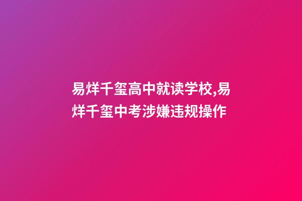 易烊千玺高中就读学校,易烊千玺中考涉嫌违规操作-第1张-观点-玄机派