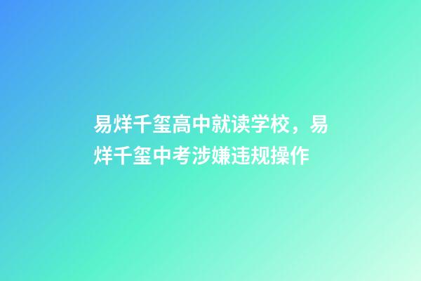 易烊千玺高中就读学校，易烊千玺中考涉嫌违规操作-第1张-观点-玄机派