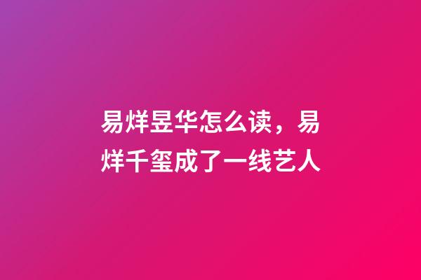 易烊昱华怎么读，易烊千玺成了一线艺人-第1张-观点-玄机派
