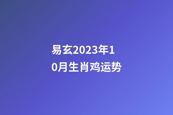 易玄2023年10月生肖鸡运势