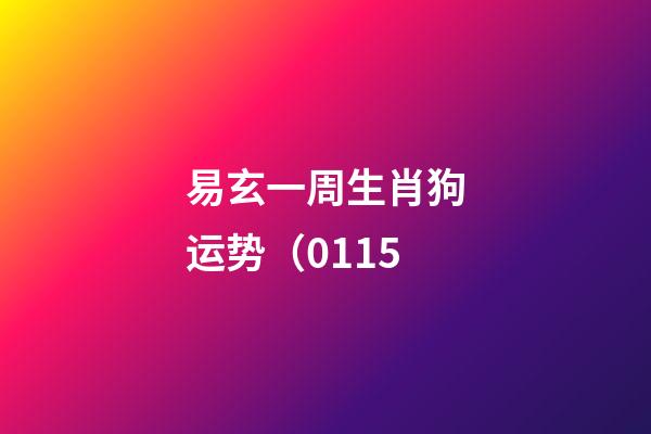 易玄一周生肖狗运势（01.15