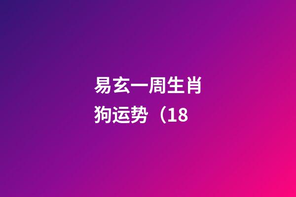 易玄一周生肖狗运势（1.8