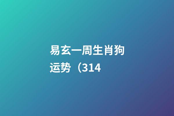 易玄一周生肖狗运势（3.14