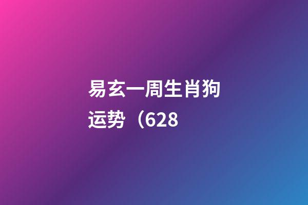 易玄一周生肖狗运势（6.28