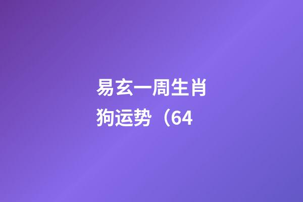 易玄一周生肖狗运势（6.4