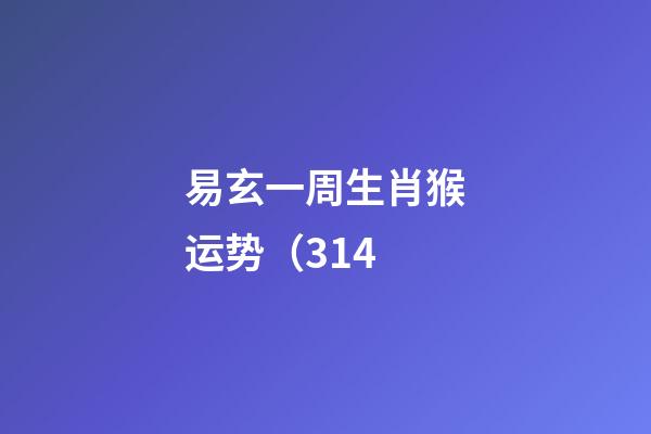 易玄一周生肖猴运势（3.14