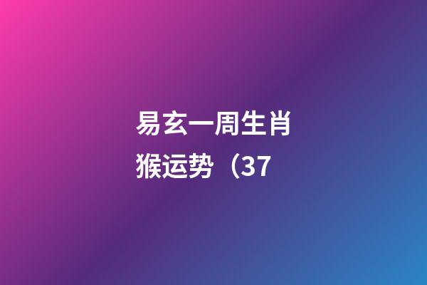 易玄一周生肖猴运势（3.7