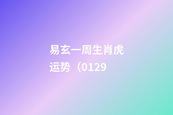 易玄一周生肖虎运势（01.29