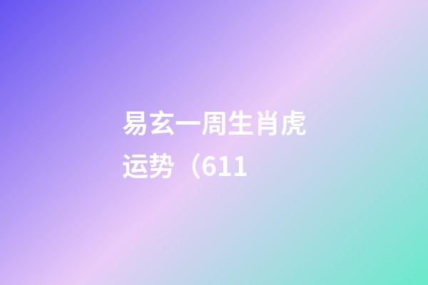 易玄一周生肖虎运势（6.11