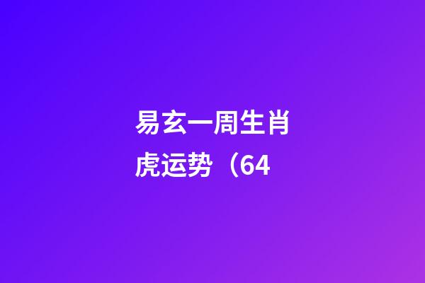 易玄一周生肖虎运势（6.4