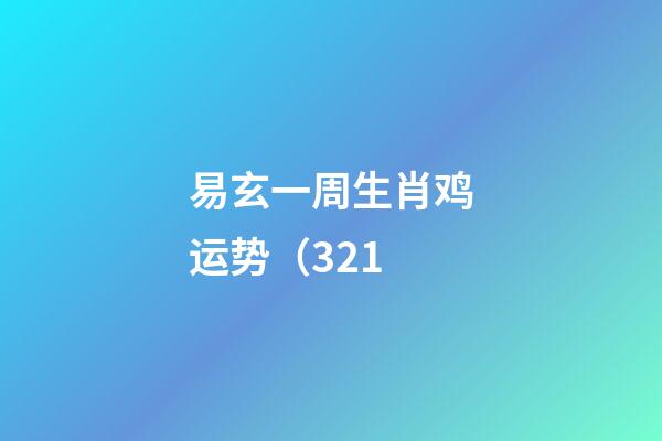 易玄一周生肖鸡运势（3.21