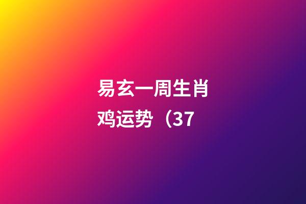 易玄一周生肖鸡运势（3.7