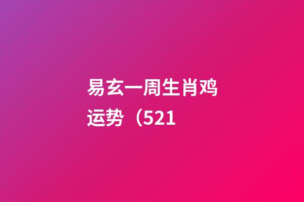 易玄一周生肖鸡运势（5.21