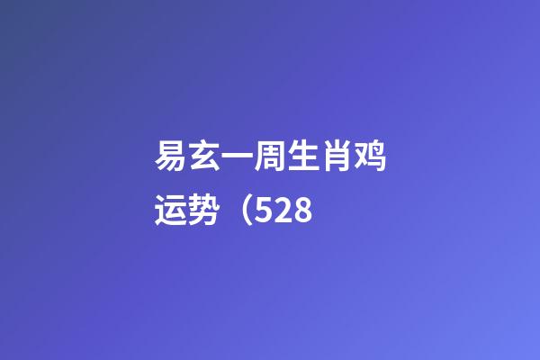 易玄一周生肖鸡运势（5.28