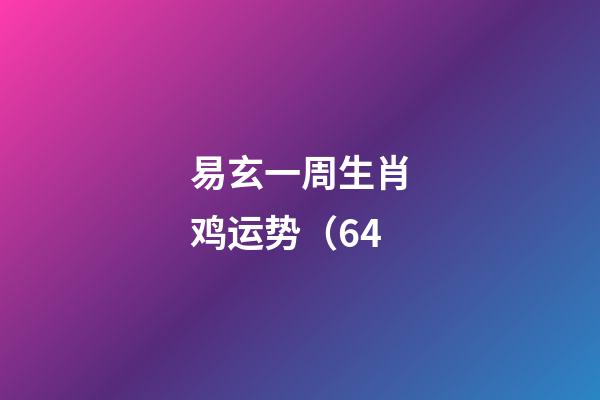 易玄一周生肖鸡运势（6.4